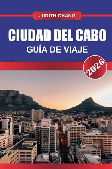Ciudad del Cabo Guía de Viaje 2026: Donde los océanos se encuentran con las montañas: explora la belleza escénica de Ciudad del Cabo, su rico patrimon by Judith Chang