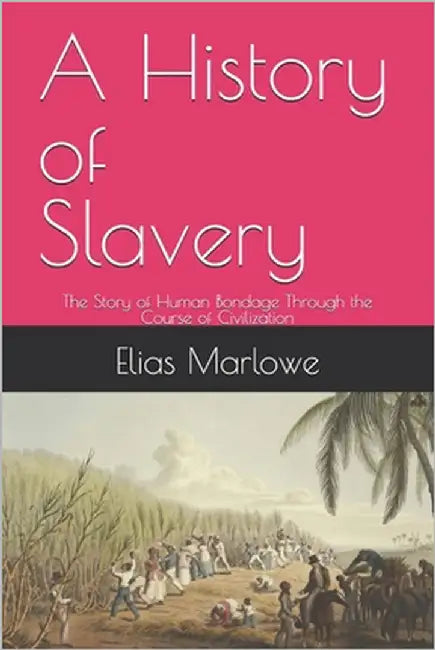 A History of Slavery: The Story of Human Bondage Through the Course of Civilization by Marlowe, Elias