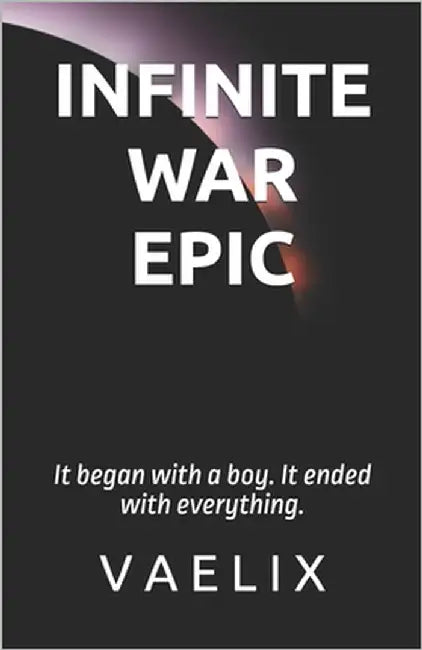 Infinite War Epic: It began with a boy. It ended with everything. by Vaelix