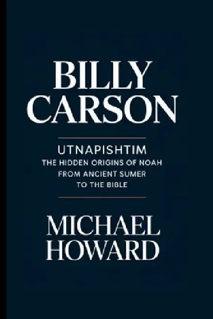 Billy Carson: Utnapishtim The Hidden Origins of Noah From Ancient Sumer to the Bible by Michael Howard