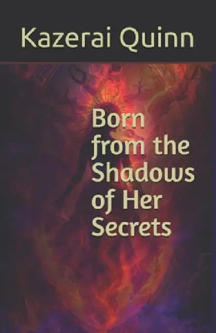Born from the Shadows of Her Secrets by Kazerai Quinn