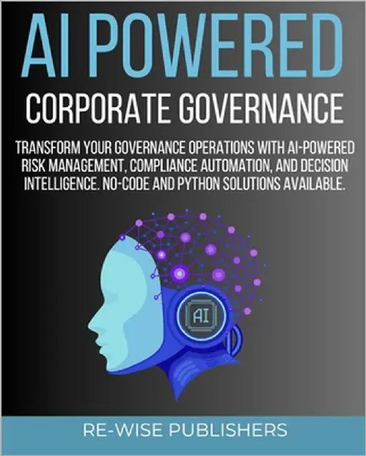 AI Powered Corporate Governance: A Comprehensive Guide to Transforming Your Governance Operations with AI-Powered Risk Management, Compliance Automati by Publishers, Re-Wise