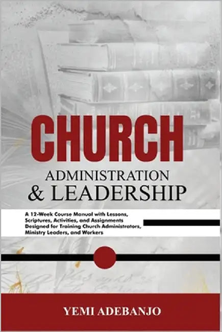 Church Administration and Leadership by Adebanjo, Yemi