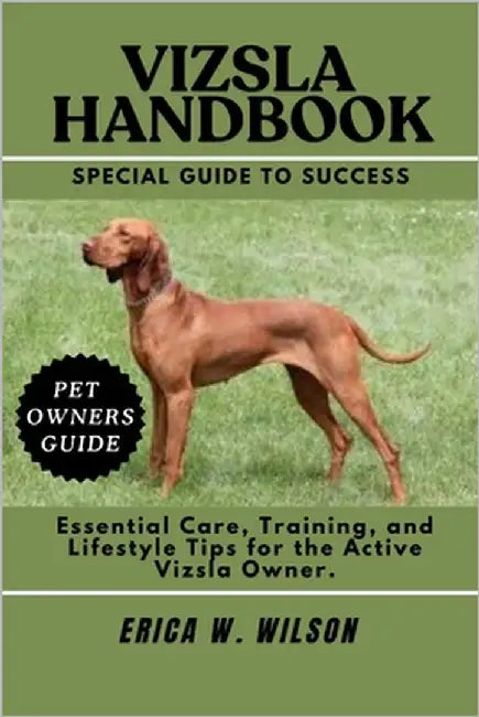 Vizsla Handbook: Essential Care, Training, and Lifestyle Tips for the Active Vizsla Owner. by W. Wilson, Erica