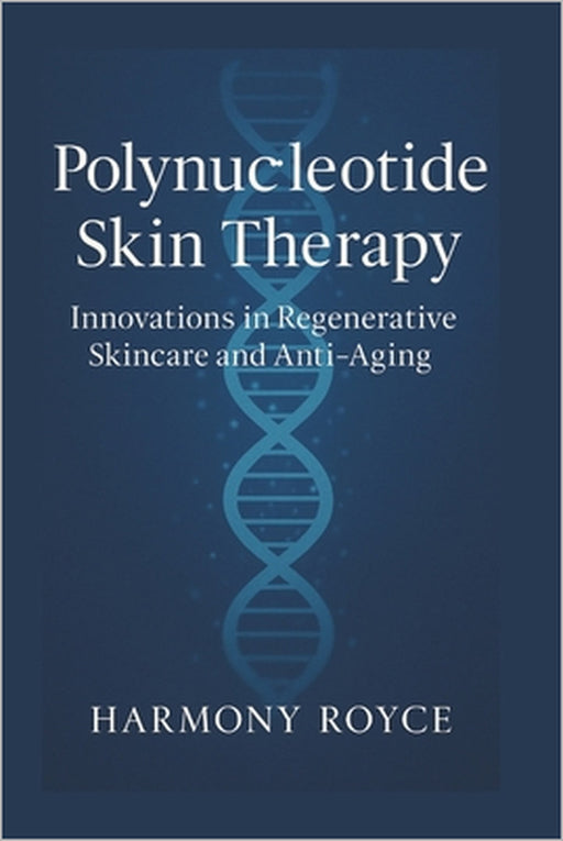 Polynucleotide Skin Therapy: Innovations in Regenerative Skincare and Anti-Aging by Harmony Royce