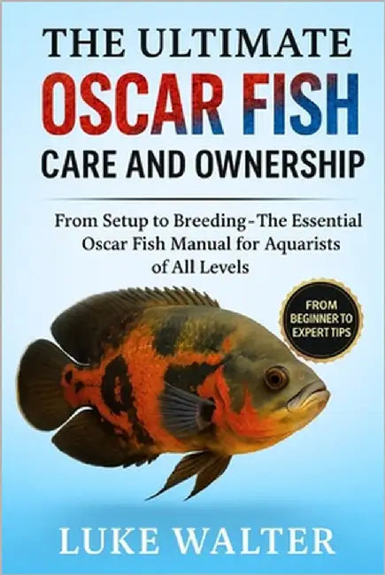 The Ultimate Oscar Fish Care and Ownership: From Setup to Breeding - The Essential Oscar Fish Manual for Aquarists of All Levels by Walter, Luke