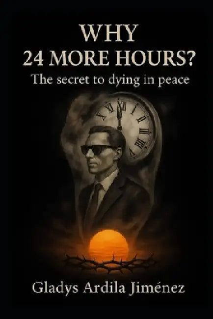 Why 24 More Hours?: The Secret to Dying in Peace by Gladys Ardila Jimenez