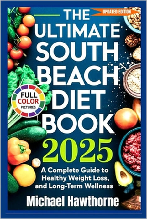 The Ultimate South Beach Diet Book 2025 (Updated Edition): A Complete Guide to Healthy Weight Loss, Balanced Eating, and Long-Term Wellness by Michael Hawthorne