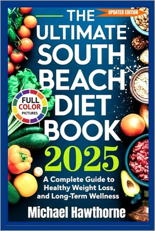 The Ultimate South Beach Diet Book 2025 (Updated Edition): A Complete Guide to Healthy Weight Loss, Balanced Eating, and Long-Term Wellness by Michael Hawthorne