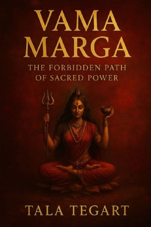 Vama Marga: The Forbidden Path of Sacred Power  by Tala Tegart
