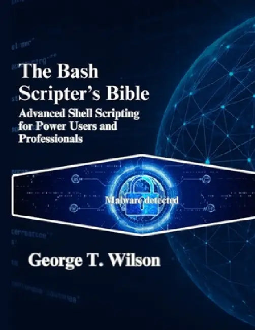 The Bash Scripter's Bible: Advanced Shell Scripting for Power Users and Professionals by George T. Wilson