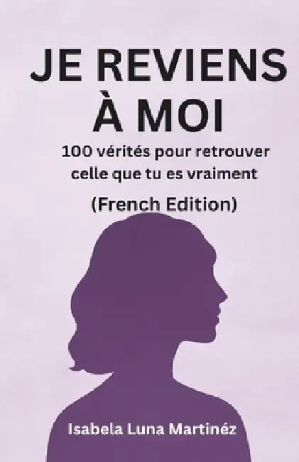 Je Reviens À Moi: 100 vérités pour redevenir qui vous êtes vraiment by Isabela Luna Martinéz