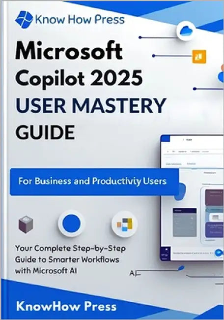 Microsoft Copilot 2025 User Mastery Guide: Your Complete Step-by-Step Guide to Smarter Workflows with Microsoft AI by Press, Knowhow