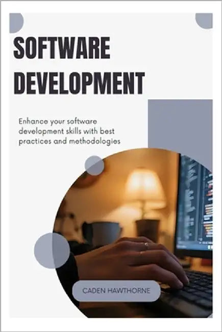 Software Development: Enhance your software development skills with best practices and methodologies by Hawthorne, Caden