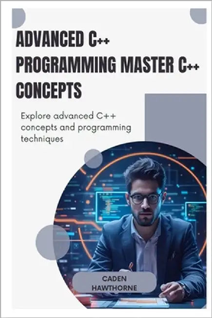 Advanced C++ Programming Master C++ Concepts: Explore advanced C++ concepts and programming techniques by Hawthorne, Caden Hawthorne