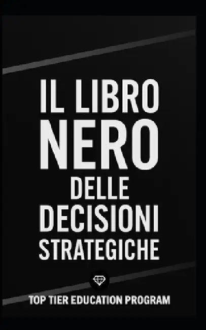 Il Libro Nero delle Decisioni Strategiche: Come prendere decisioni vincenti con modelli strategici, pensiero critico e visione sistemica by Paolo Maria Lancia, Top Tier Education Program