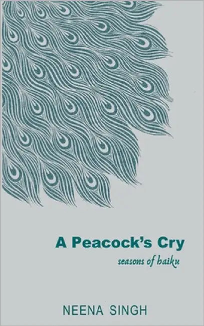 A Peacock's Cry seasons of haiku by Singh, Neena