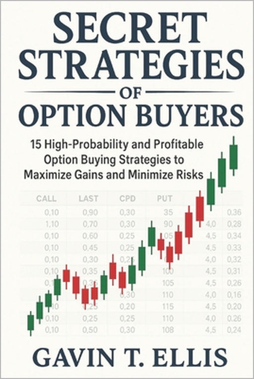 Secret Strategies of Option Buyers: 15 High-Probability and Profitable Option Buying Strategies to Maximize Gains and Minimize Risks by Gavin T. Ellis