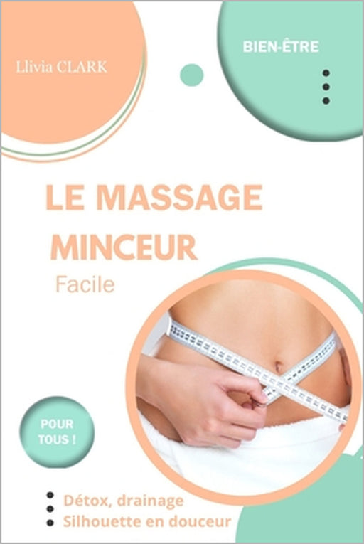Le massage minceur facile: Détox, drainage, silhouette en douceur by Llivia Clark