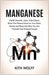 Manganese: Health Benefits, Uses, Side Effects, What This Mineral Does for Your Brain, Bones, and Body, and Why You Are Probably Not Getting Enough by Kith Wolff