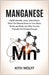 Manganese: Health Benefits, Uses, Side Effects, What This Mineral Does for Your Brain, Bones, and Body, and Why You Are Probably Not Getting Enough by Wolff, Kith