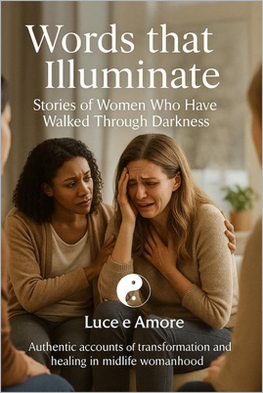 Words that Illuminate Stories of Women Who Have Walked Through Darkness: Authentic accounts of transformation and healing in midlife womanhood by Nino Capizzi, Luce E. Amore