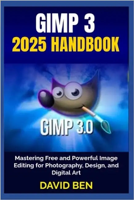 Gimp 3 2025 Handbook: Mastering Free and Powerful Image Editing for Photography, Design, and Digital Art by Ben, David