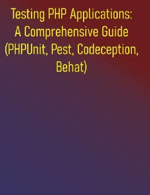 Testing PHP Applications: A Comprehensive Guide (PHPUnit, Pest, Codeception, Behat): Your Essential Guide to Unit, Integration, Functional, and Accept by Phiquill Publishing