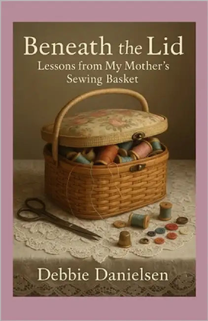 Beneath the Lid: Lessons from My Mother's Sewing Basket by Danielsen, Debbie