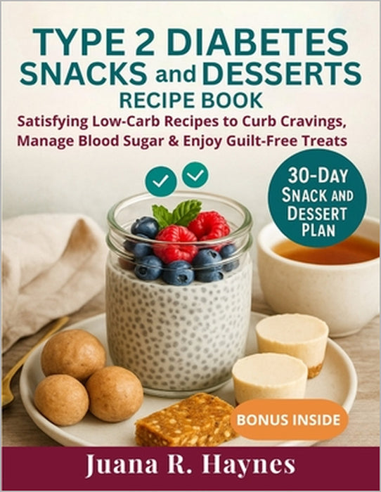 Type 2 Diabetes Snacks And Desserts Recipe Book: Satisfying Low-Carb Recipes to Curb Cravings, Manage Blood Sugar & Enjoy Guilt-Free Treats by Juana R. Haynes