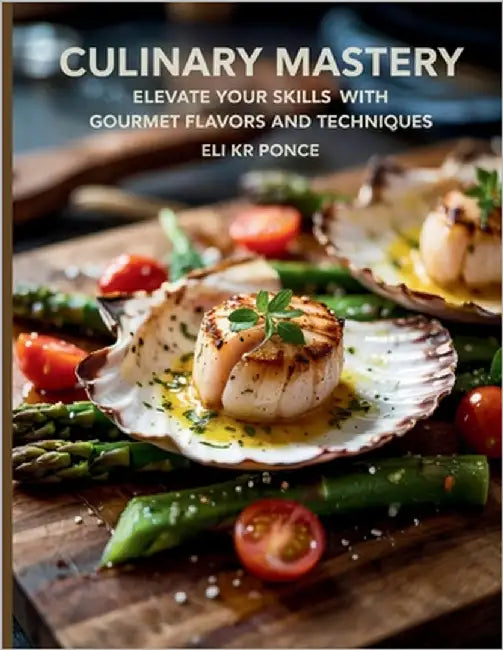 Culinary: Elevate Your Skills with Gourmet Flavors and Techniques - Eli KR Ponce by Ponce, Eli Kr