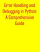 Error Handling and Debugging in Python: A Comprehensive Guide: From Basics to Advanced Exception Management and Troubleshooting by Pythquill Publishing