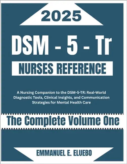 DSM-5- Tr Nurses Reference: A Nursing Companion to the DSM-5-TR: Real-World Diagnostic Tools, Clinical Insights, and Communication Strategies for Ment by Eluebo, Emmanuel E.