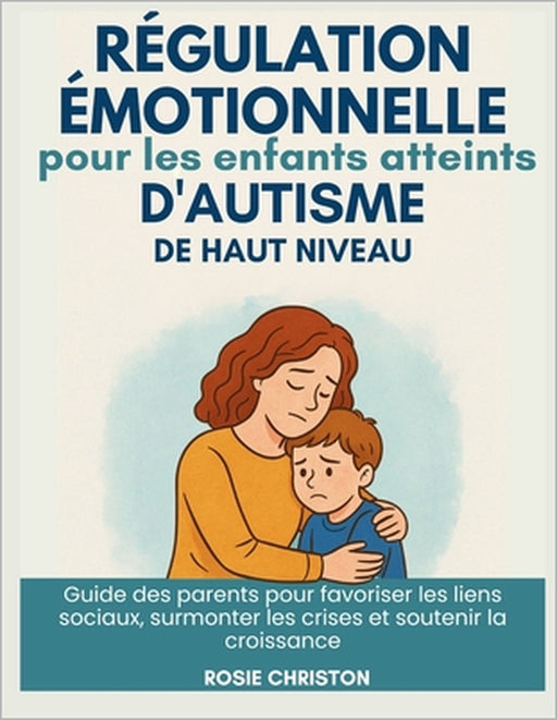 Régulation émotionnelle pour les enfants atteints d'autisme de haut niveau: Guide des parents pour favoriser les liens sociaux, surmonter les crises e by Rosie Christon