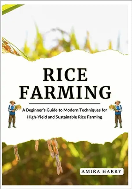 Rice Farming: A Beginner's Guide to Modern Techniques for High-Yield and Sustainable Rice Farming by Harry, Amira