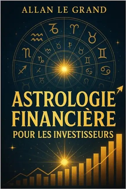 Astrologie Financière Pour Les Investisseurs: Comment interpréter les transits planétaires pour prendre de meilleures décisions financières, SANS être by Le Grand, Allan