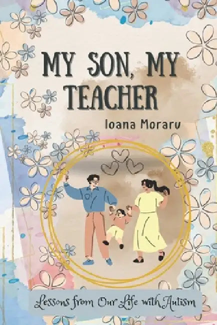 My Son, My Teacher: Lessons from Our Life with Autism by Ioana Moraru