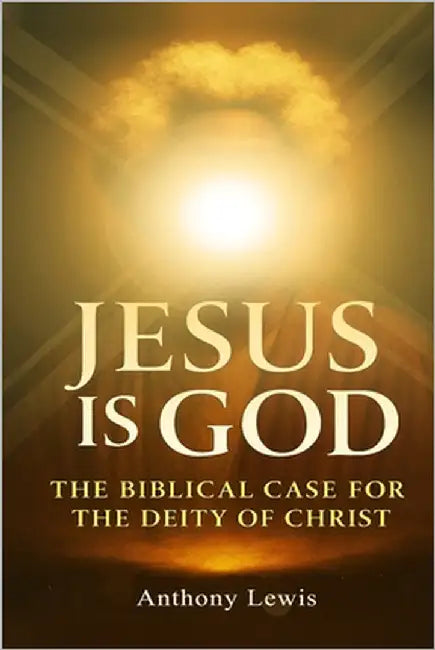 Jesus Is God: The Biblical Case for The Deity of Christ by Lewis, Anthony