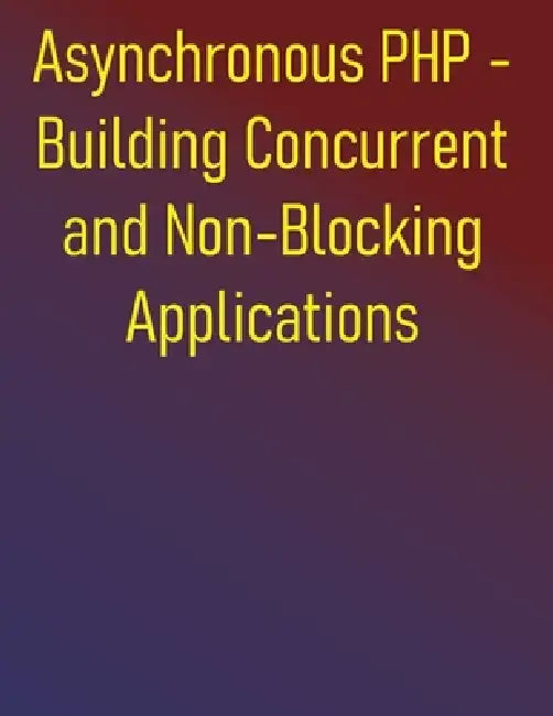 Asynchronous PHP - Building Concurrent and Non-Blocking Applications: Building Scalable and Responsive Applications with ReactPHP, Amp, Swoole, and Fi by Phiquill Publishing
