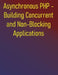 Asynchronous PHP - Building Concurrent and Non-Blocking Applications: Building Scalable and Responsive Applications with ReactPHP, Amp, Swoole, and Fi by Phiquill Publishing