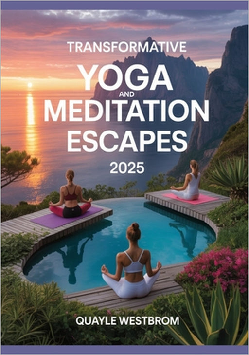 Transformative Yoga and Meditation Escapes 2025: Reconnect, Restore, and Find Deep Balance Amidst Nature's Most Serene Sanctuaries by Quayle Westbrom
