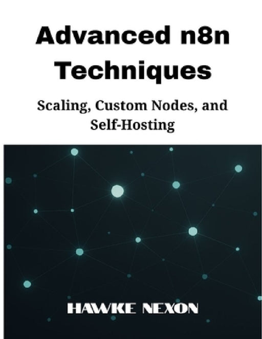 Advanced n8n Techniques: Scaling Custom Nodes and Self-Hosting  by Hawke Nexon