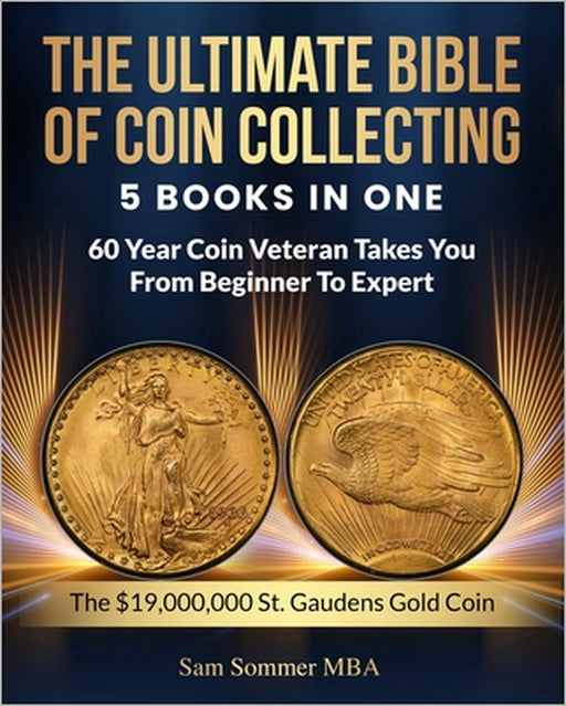 The Ultimate Bible of Coin Collecting 5 Books In One: 60 Year Coin Veteran Takes You From Beginner To Expert by Sam Sommer Mba