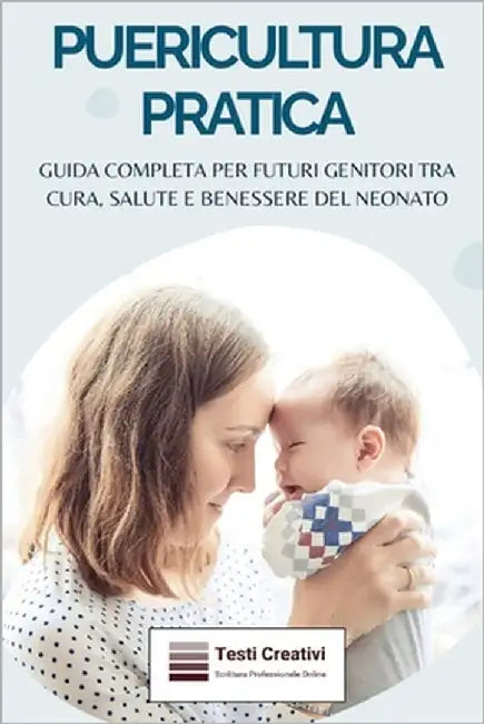 Puericultura Pratica: Guida Completa per Futuri Genitori tra Cura, Salute e Benessere del Neonato by Creativi, Testi
