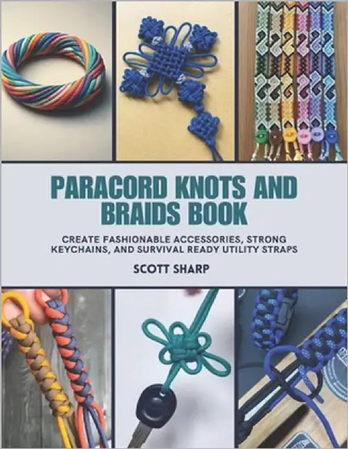 Paracord Knots and Braids Book: Create Fashionable Accessories, Strong Keychains, and Survival Ready Utility Straps by Sharp, Scott