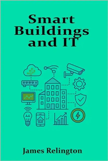 Smart Buildings and IT: Integrating Infrastructure with Intelligent Systems by Relington, James
