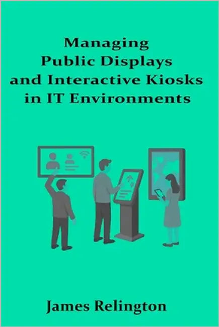 Managing Public Displays and Interactive Kiosks in IT Environments by Relington, James