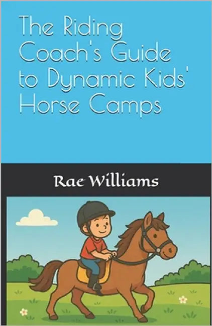 The Riding Coach's Guide to Dynamic Kids' Horse Camps by Williams, Rae