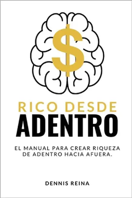 Rico desde Adentro: El manual para crear riqueza de adentro hacia afuera. by Reina, Dennis