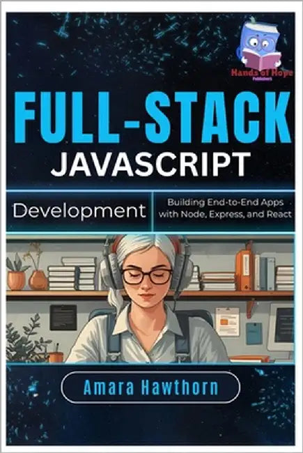 Full-Stack JavaScript Development: Building End-to-End Apps with Node, Express, and React by Hawthorn, Amara